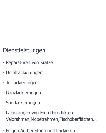 Herzlich Willkommen Bei Ihrer Spezialistin fr Lackiererei Dienstleistungen - Reparaturen von Kratzer - Unfalllackierungen - Teillackierungen - Ganzlackierungen - Spotlackierungen  - Lakierungen von Fremdprodukten  - Felgen Aufbereitung und Lackieren  Velorahmen,Mopetrahmen,Tischoberflchen