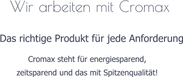 Wir arbeiten mit Cromax Das richtige Produkt fr jede Anforderung Cromax steht fr energiesparend, zeitsparend und das mit Spitzenqualitt!